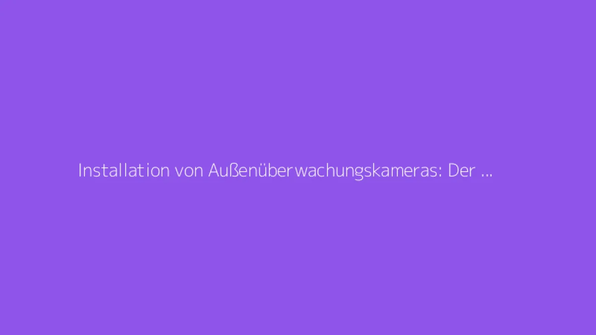 Installation von Außenüberwachungskameras: Der vollständige Leitfaden