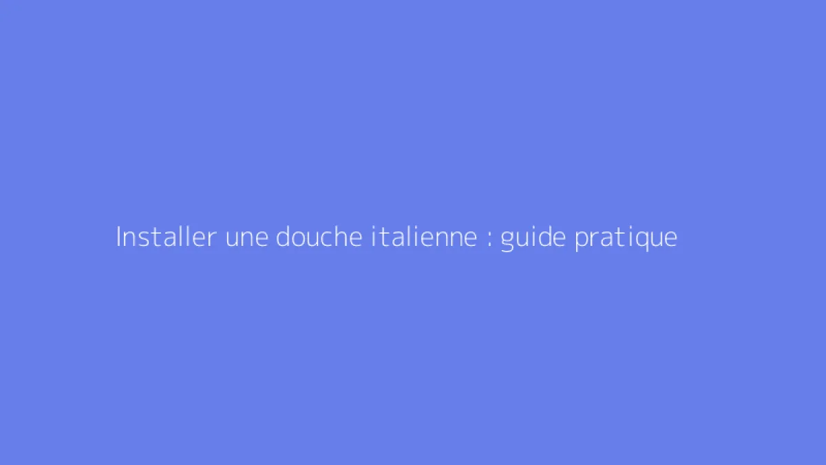 Installer une douche italienne : guide pratique