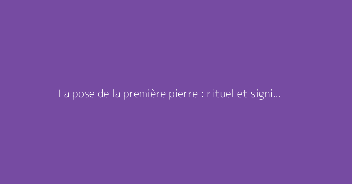 La pose de la première pierre : rituel et signification