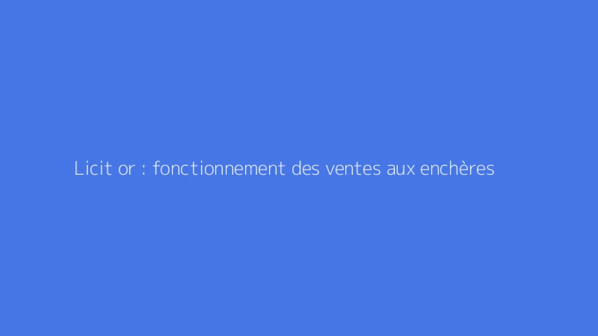 Licit or : fonctionnement des ventes aux enchères