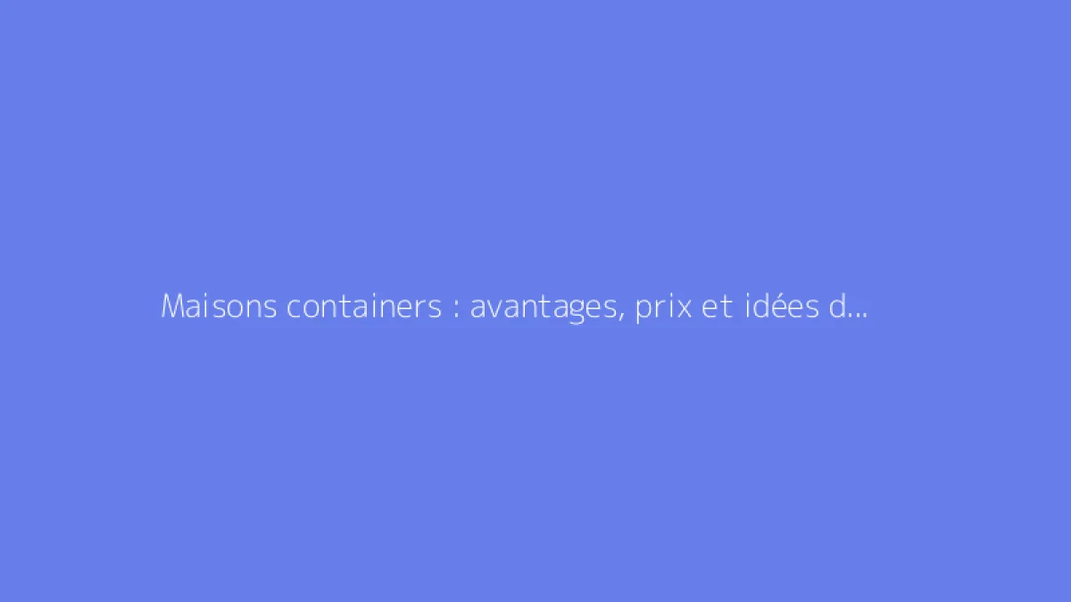 Maisons containers : avantages, prix et idées de construction