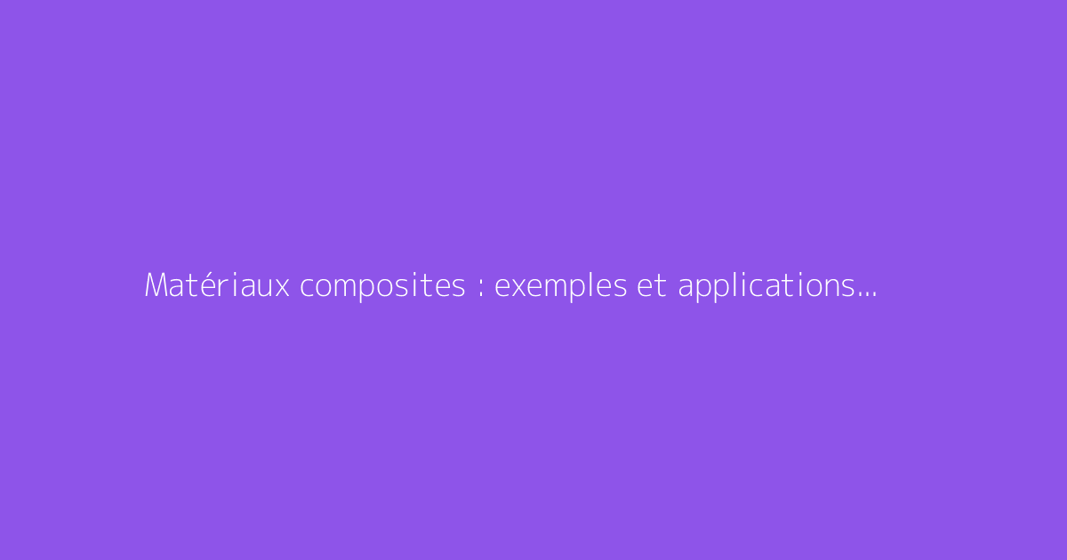 Matériaux composites : exemples et applications courantes