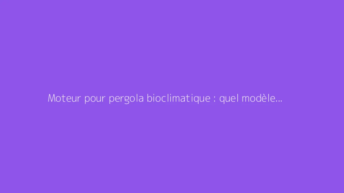 Moteur pour pergola bioclimatique : quel modèle choisir