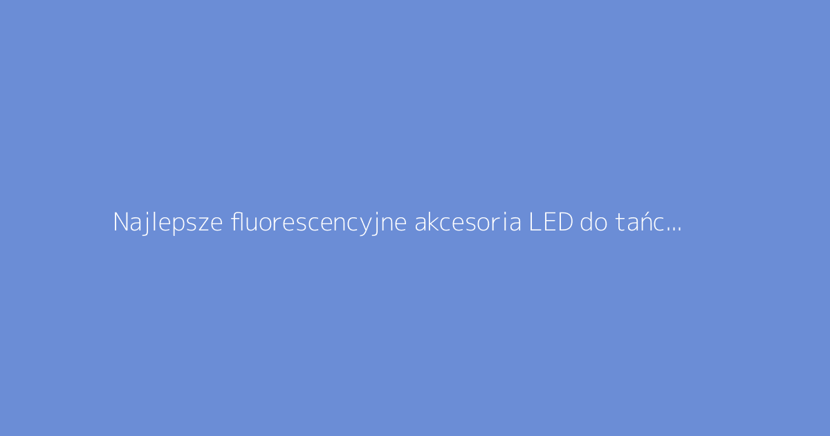 Najlepsze fluorescencyjne akcesoria LED do tańca na imprezach wieczornych