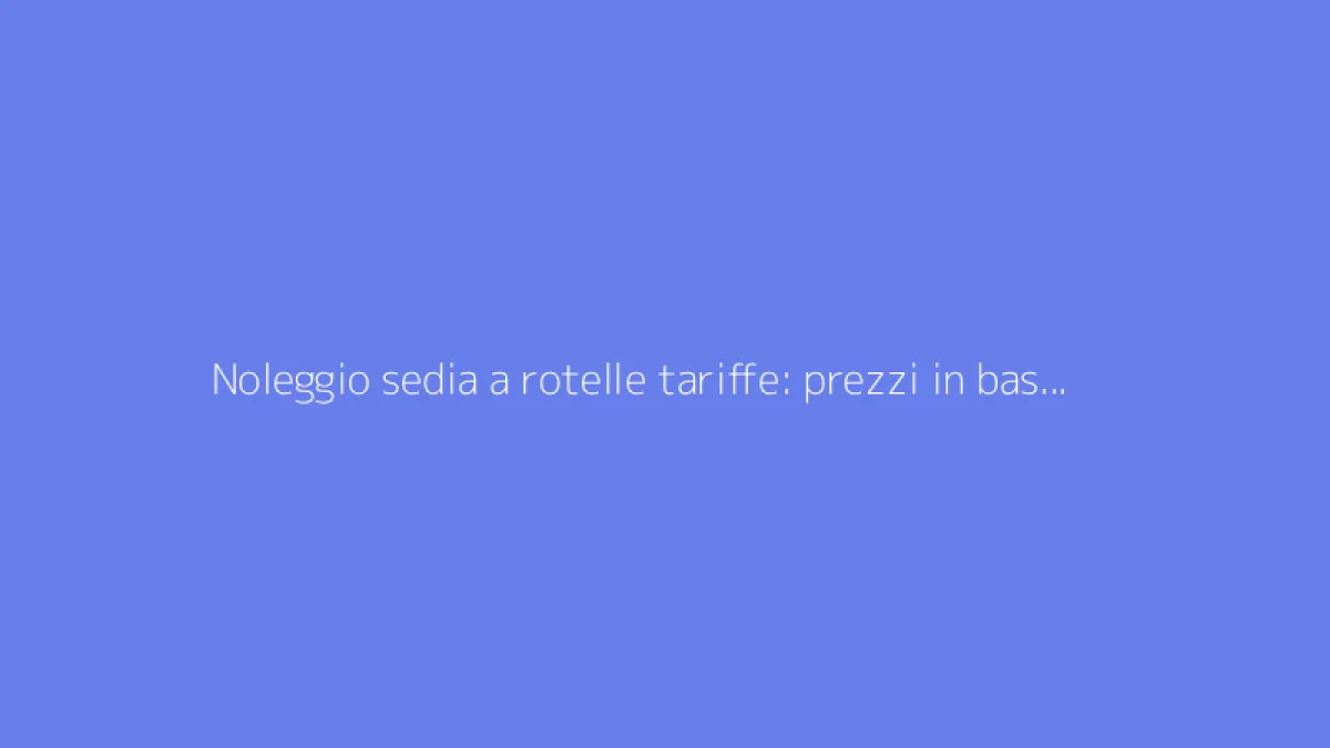 Noleggio sedia a rotelle tariffe: prezzi in base alla durata