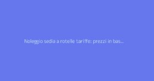 Noleggio sedia a rotelle tariffe: prezzi in base alla durata