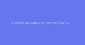 Os melhores acessórios LED fluorescentes para dançar em festas à noite