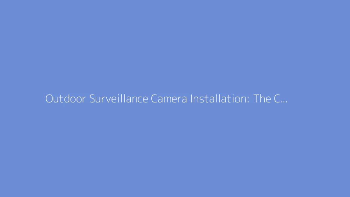 Outdoor Surveillance Camera Installation: The Complete Guide