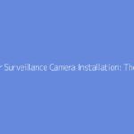 Outdoor Surveillance Camera Installation: The Complete Guide
