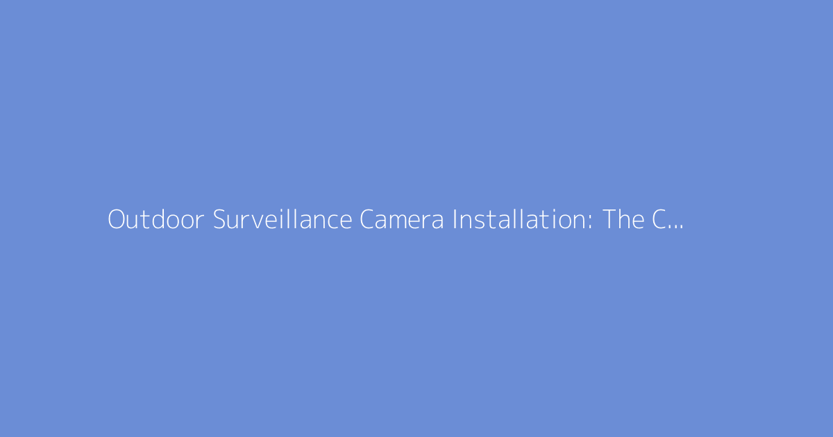 Outdoor Surveillance Camera Installation: The Complete Guide