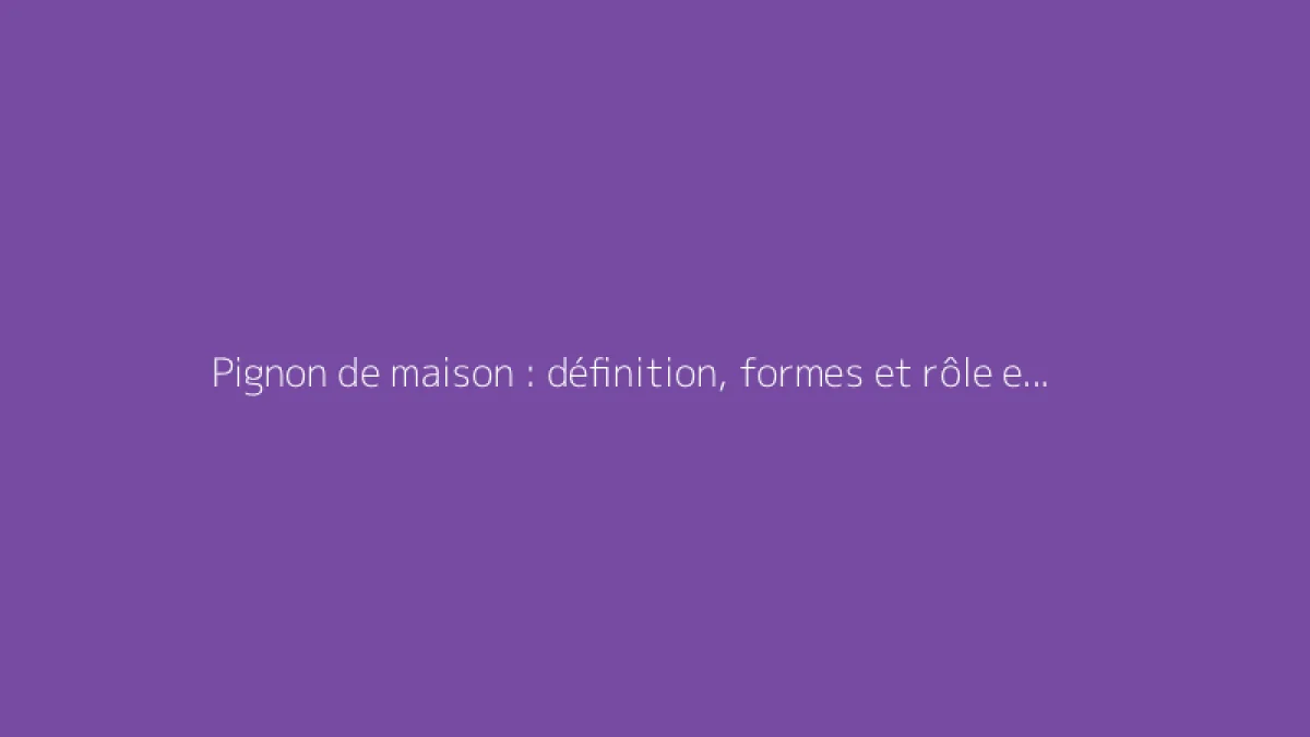 Pignon de maison : définition, formes et rôle en architecture