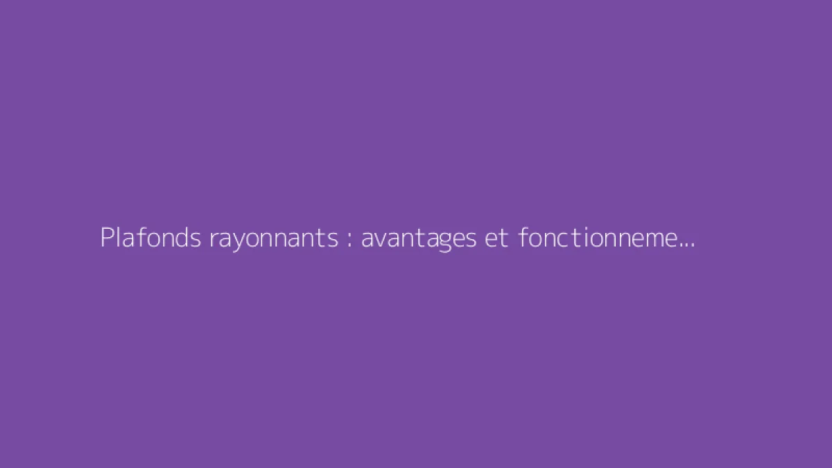 Plafonds rayonnants : avantages et fonctionnement du chauffage