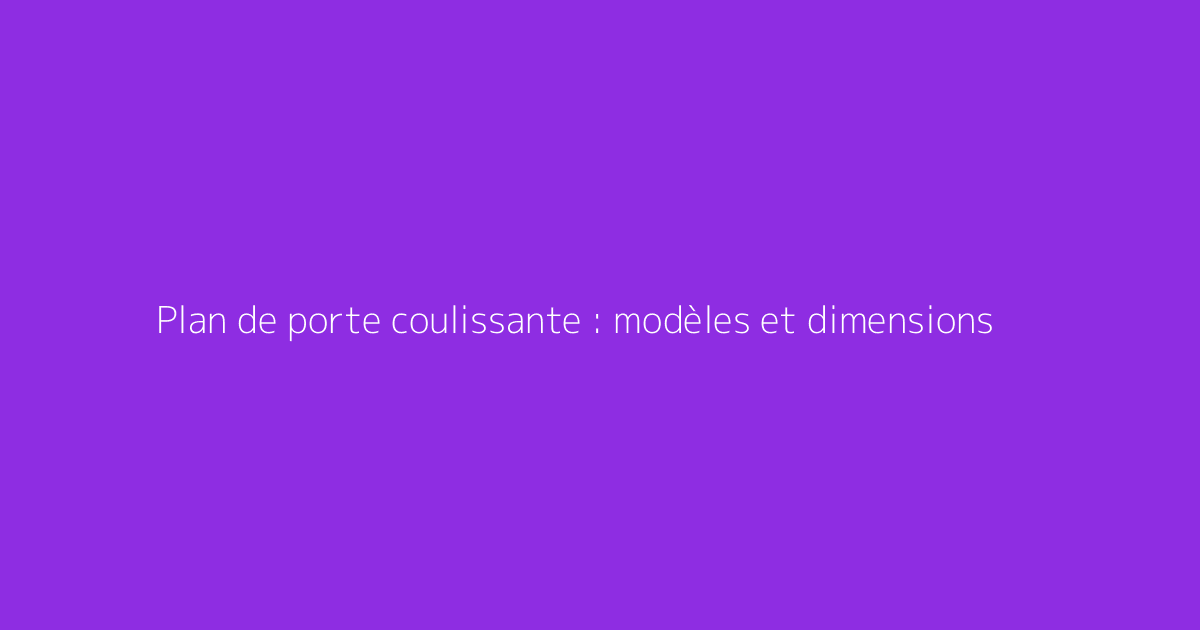 Plan de porte coulissante : modèles et dimensions