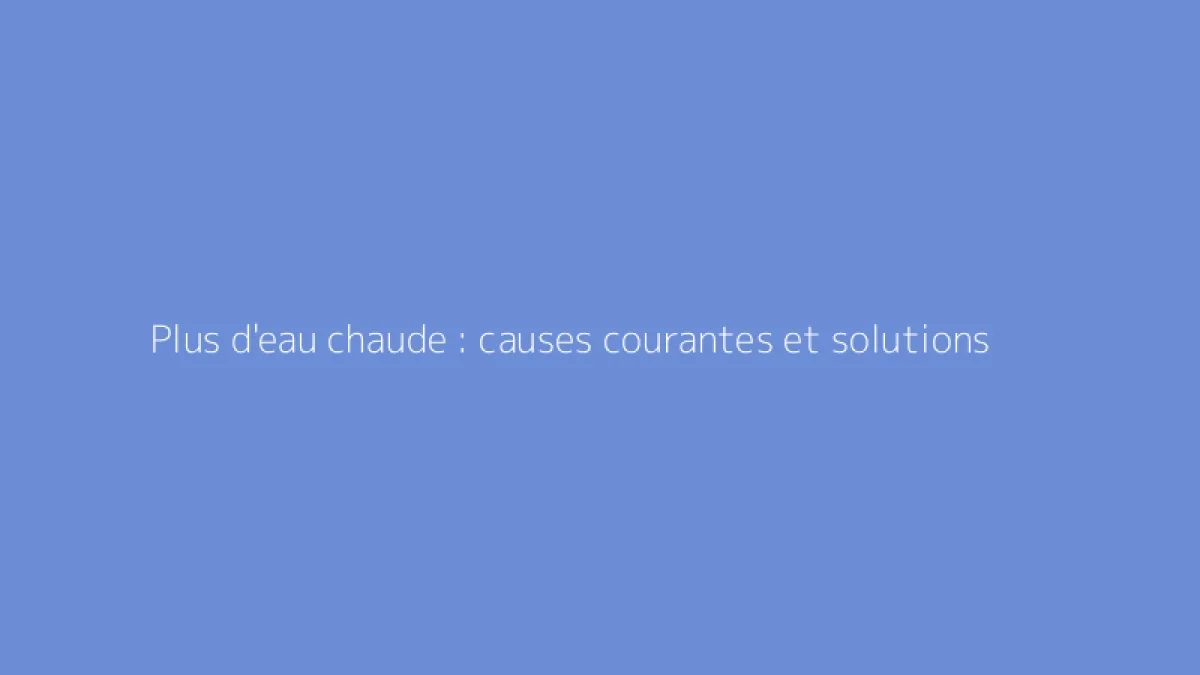 Plus d'eau chaude : causes courantes et solutions