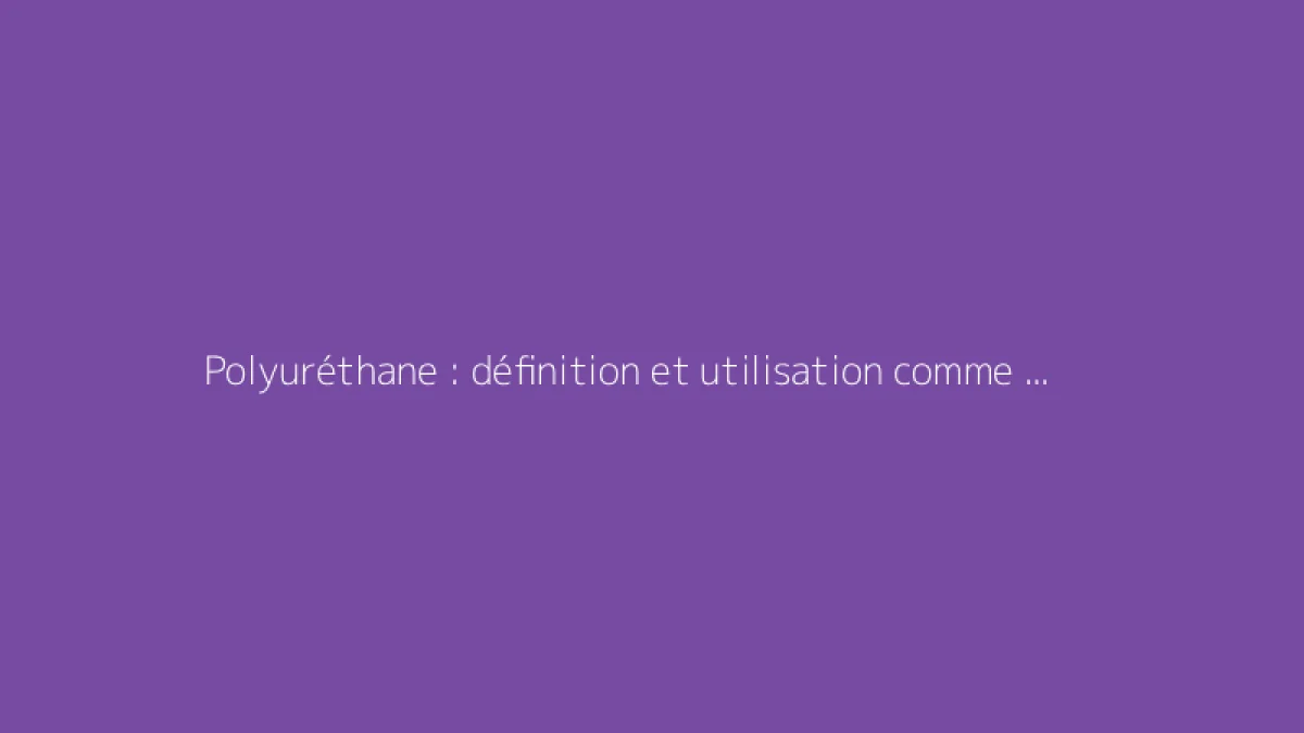 Polyuréthane : définition et utilisation comme isolant