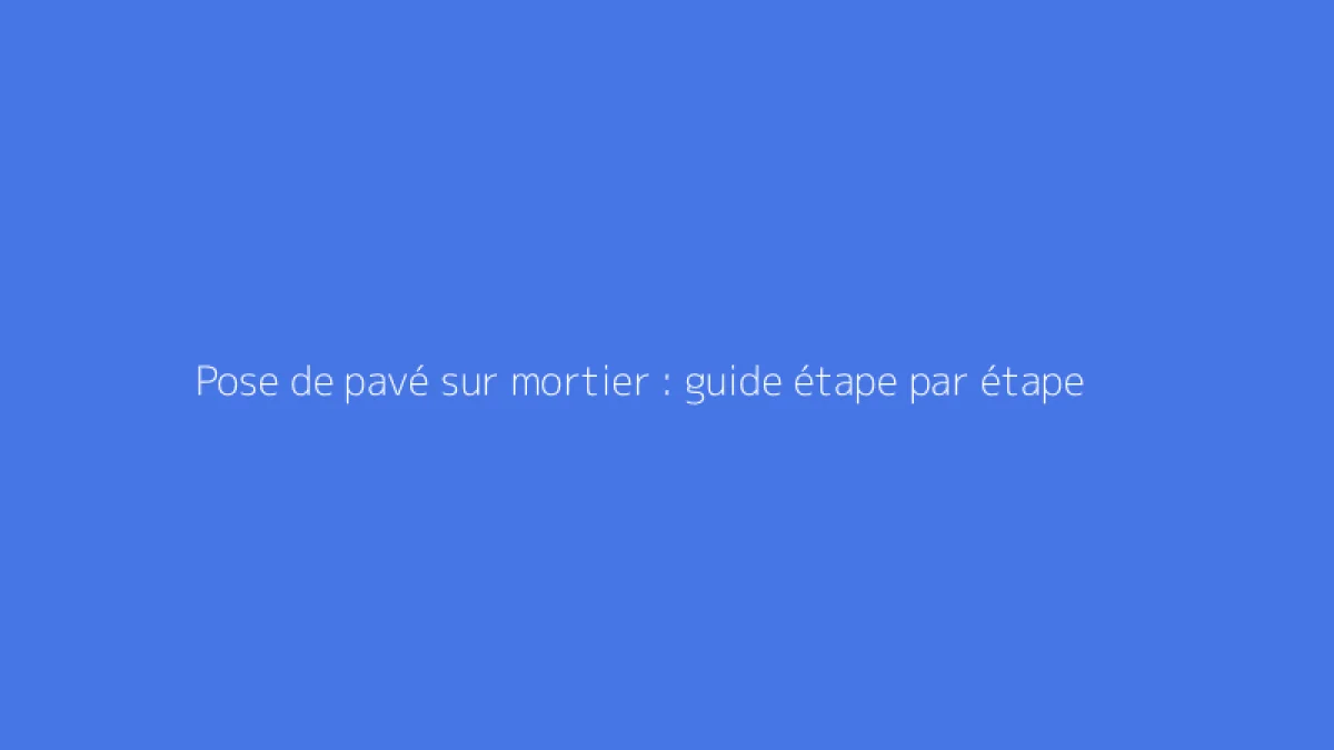 Pose de pavé sur mortier : guide étape par étape