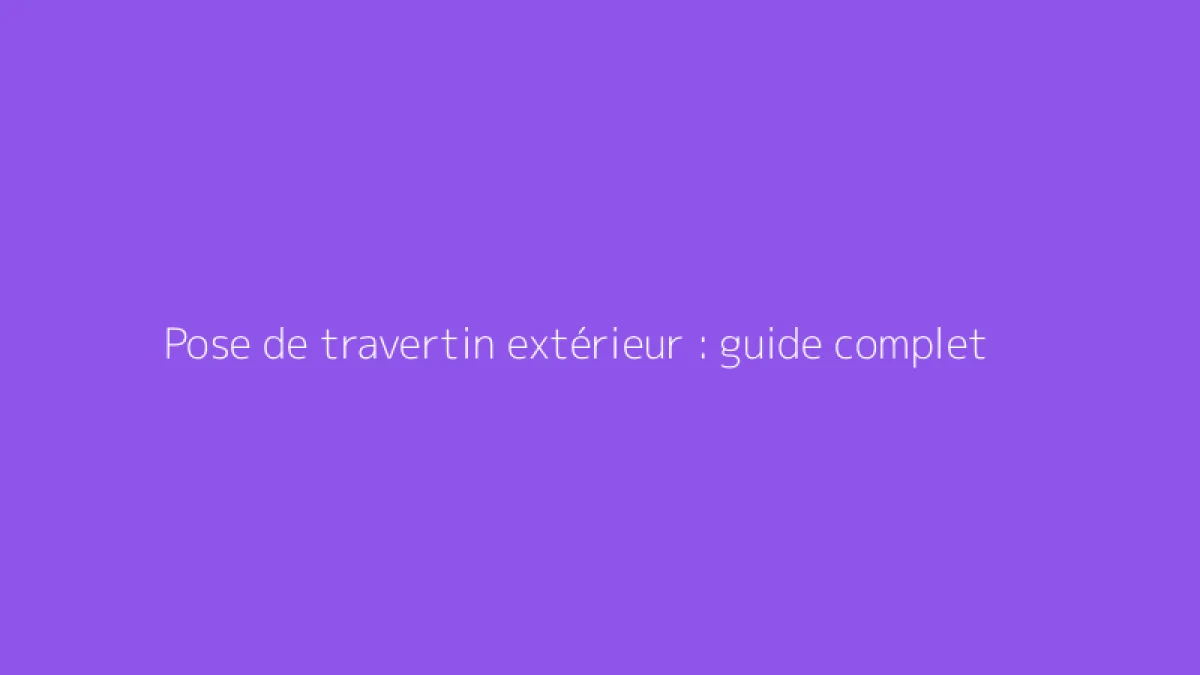 Pose de travertin extérieur : guide complet