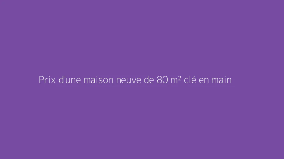 Prix d'une maison neuve de 80 m² clé en main