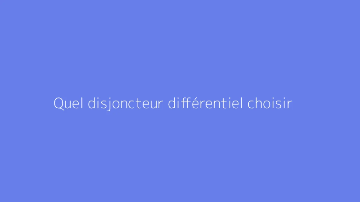 Quel disjoncteur différentiel choisir