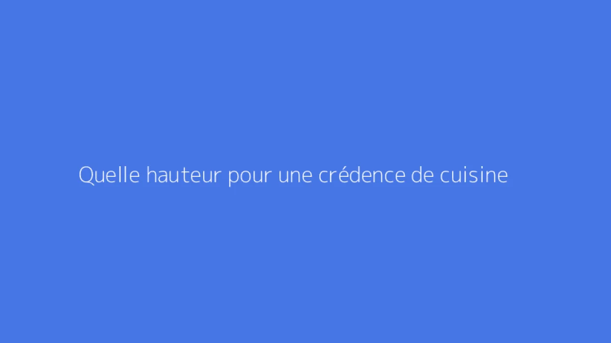 Quelle hauteur pour une crédence de cuisine