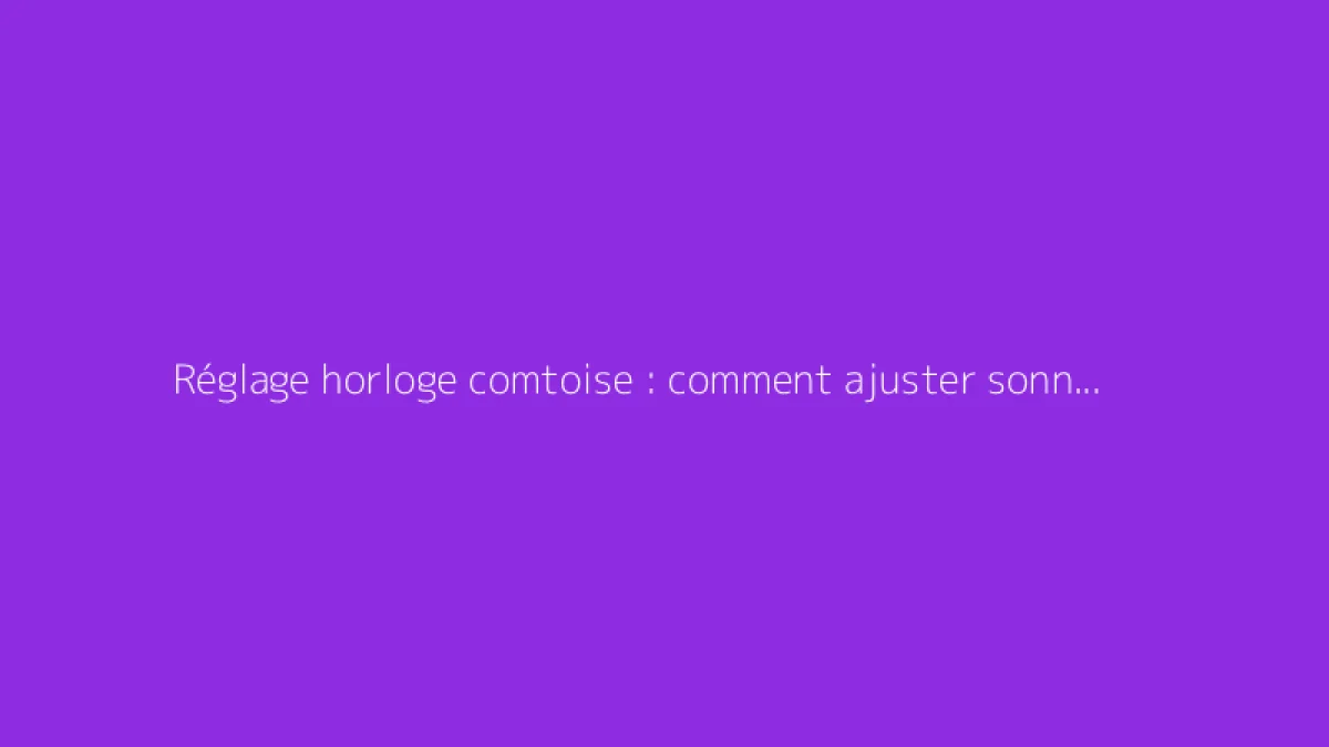 Réglage horloge comtoise : comment ajuster sonnerie et retard