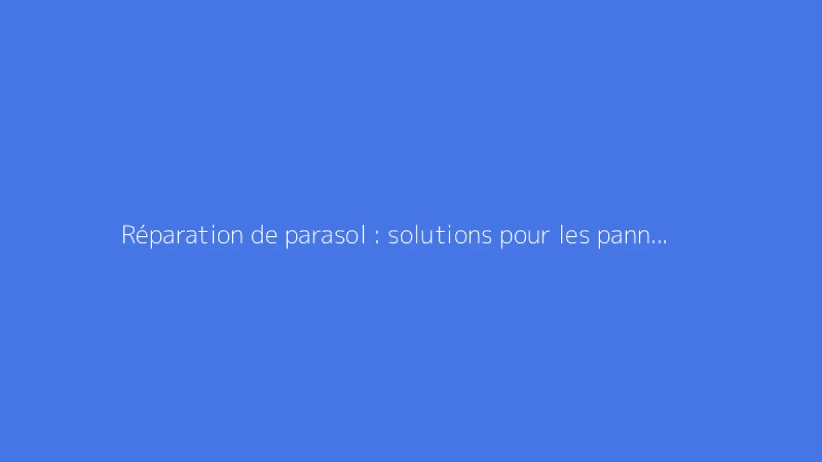 Réparation de parasol : solutions pour les pannes fréquentes