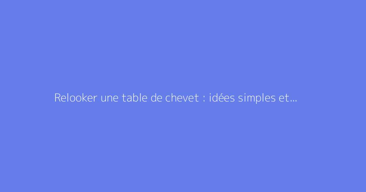 Relooker une table de chevet : idées simples et efficaces