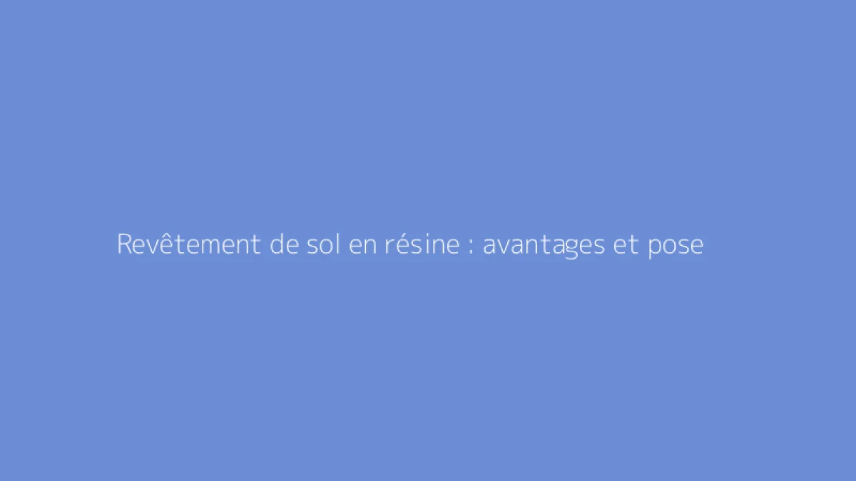 Revêtement de sol en résine : avantages et pose