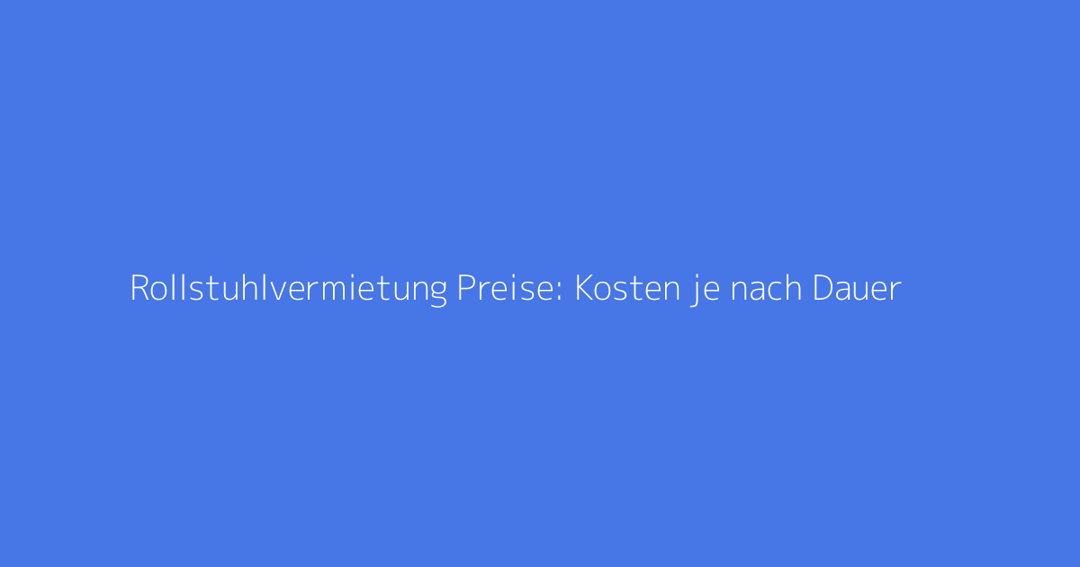 Rollstuhlvermietung Preise: Kosten je nach Dauer