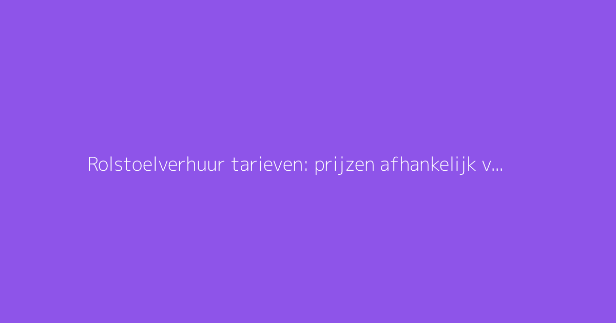 Rolstoelverhuur tarieven: prijzen afhankelijk van de duur