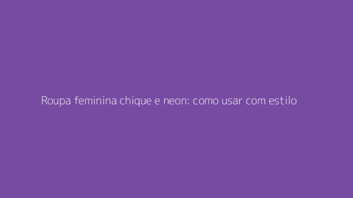 Roupa feminina chique e neon: como usar com estilo