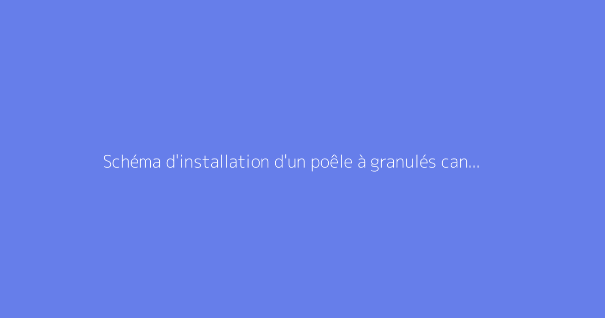 Schéma d'installation d'un poêle à granulés canalisable