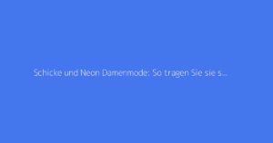 Schicke und Neon Damenmode: So tragen Sie sie stilvoll
