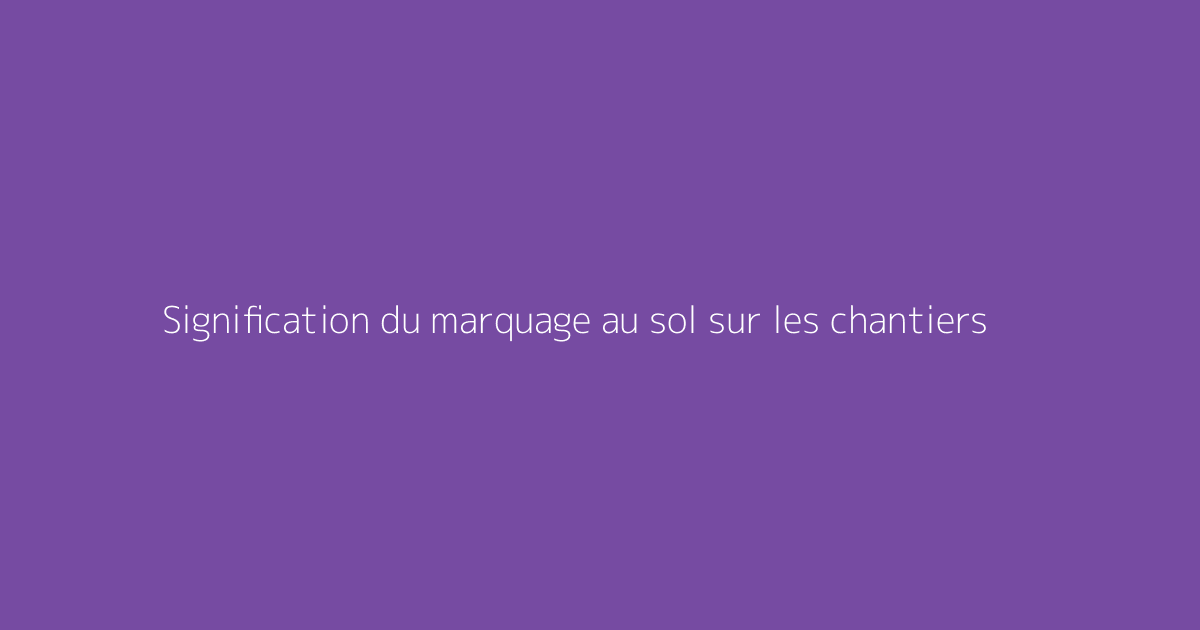 Signification du marquage au sol sur les chantiers