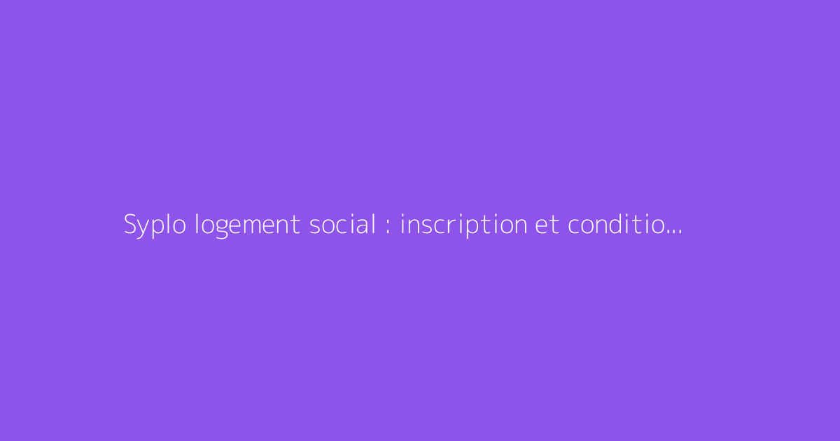 Syplo logement social : inscription et conditions d'accès