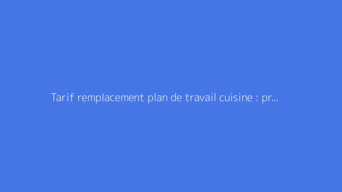Tarif remplacement plan de travail cuisine : prix moyen