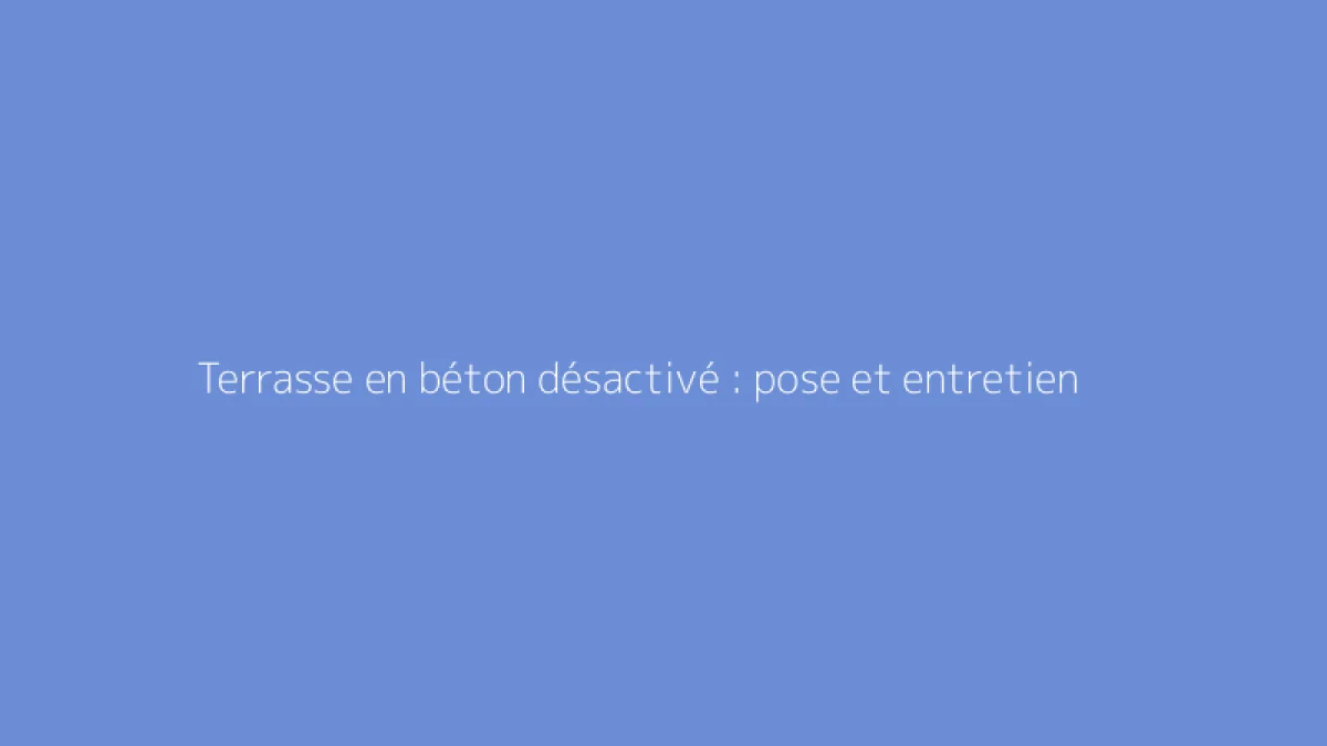 Terrasse en béton désactivé : pose et entretien