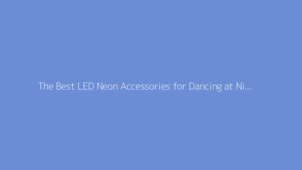 The Best LED Neon Accessories for Dancing at Night Parties