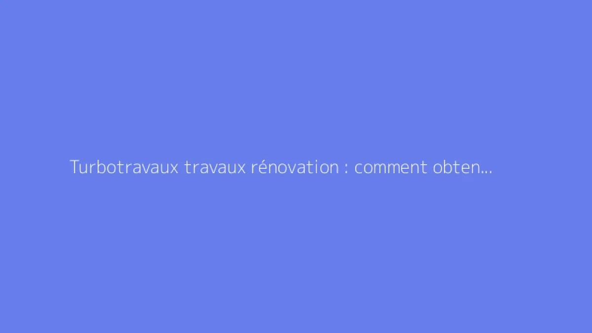 Turbotravaux travaux rénovation : comment obtenir un devis