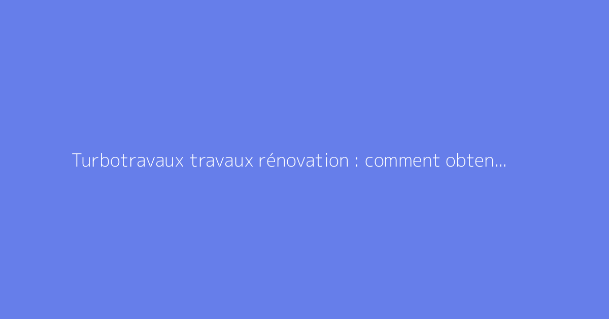 Turbotravaux travaux rénovation : comment obtenir un devis