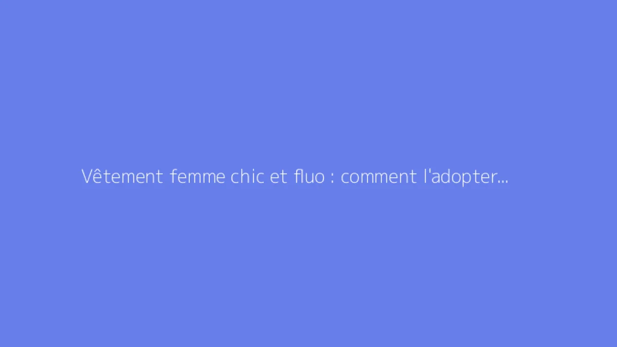 Vêtement femme chic et fluo : comment l'adopter avec style