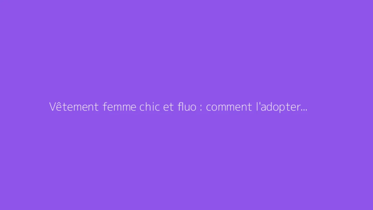 Vêtement femme chic et fluo : comment l'adopter avec style
