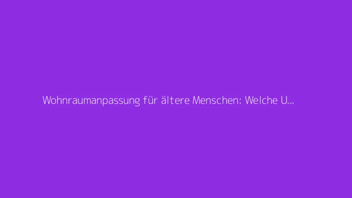 Wohnraumanpassung für ältere Menschen: Welche Unterstützung gibt es für Renovierungsarbeiten?