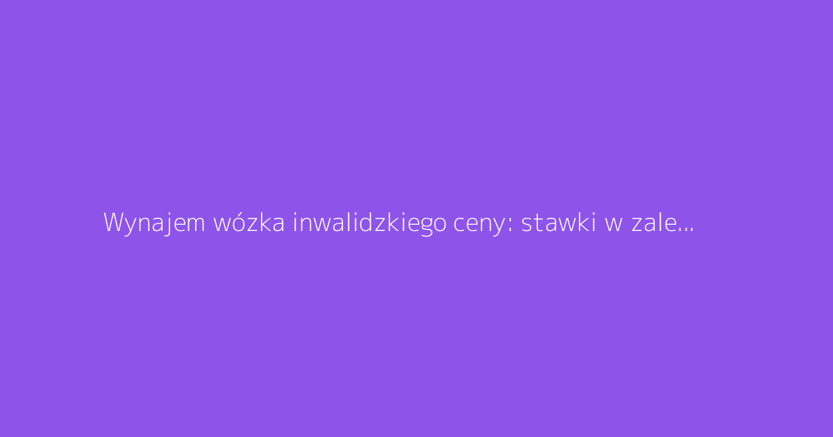 Wynajem wózka inwalidzkiego ceny: stawki w zależności od czasu trwania
